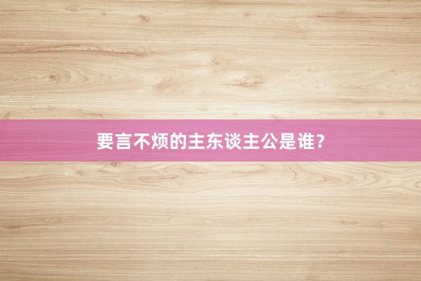 要言不烦的主东谈主公是谁?