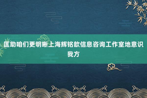 匡助咱们更明晰上海辉铭歆信息咨询工作室地意识我方