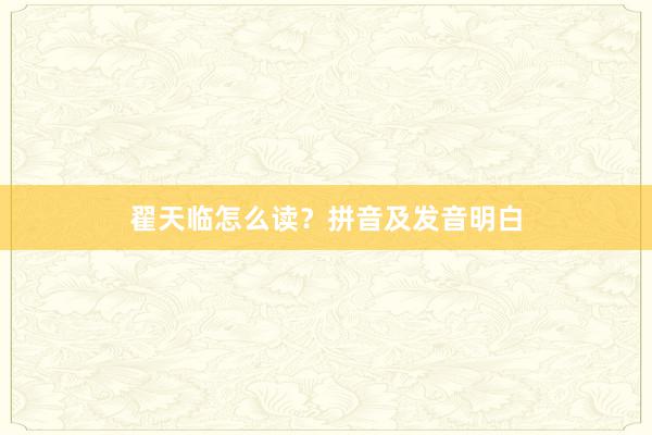 翟天临怎么读?拼音及发音明白