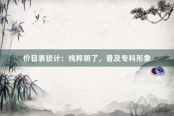价目表狡计：纯粹明了，普及专科形象