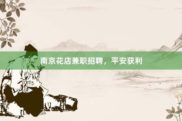 南京花店兼职招聘，平安获利