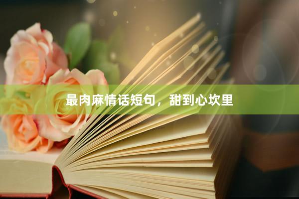 最肉麻情话短句，甜到心坎里